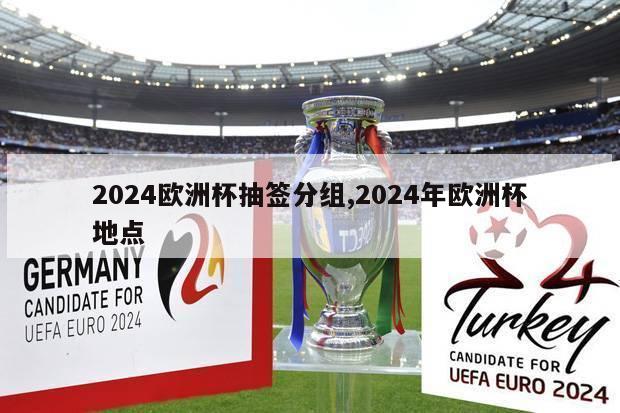 2024欧洲杯抽签分组,2024年欧洲杯地点