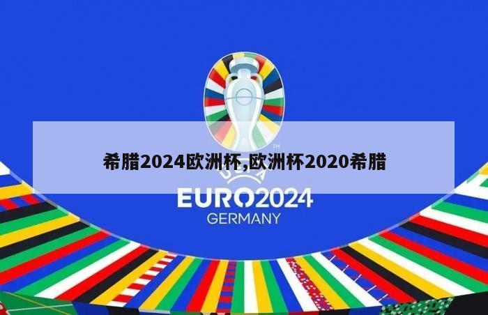 希腊2024欧洲杯,欧洲杯2020希腊
