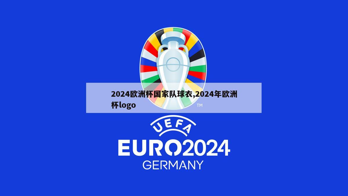 2024欧洲杯国家队球衣,2024年欧洲杯logo