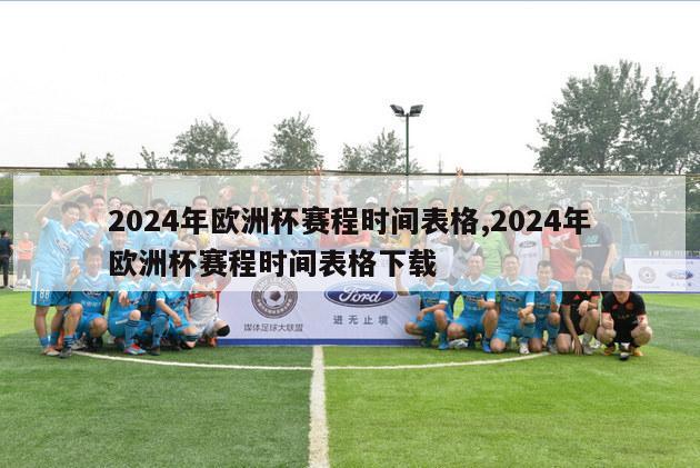 2024年欧洲杯赛程时间表格,2024年欧洲杯赛程时间表格下载